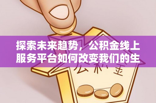 峡江探索未来趋势，公积金线上服务平台如何改变我们的生活