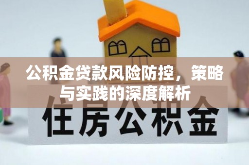 峡江公积金贷款风险防控，策略与实践的深度解析