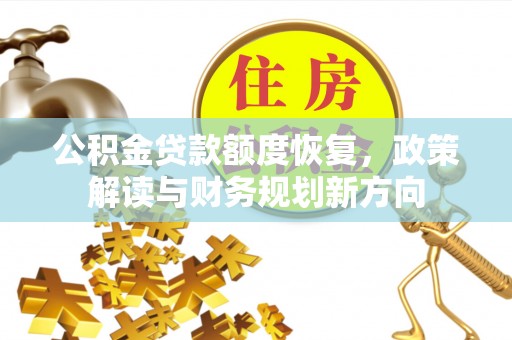 峡江公积金贷款额度恢复，政策解读与财务规划新方向