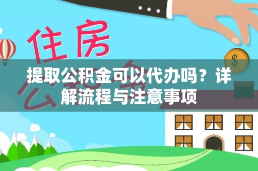 峡江提取公积金可以代办吗？详解流程与注意事项