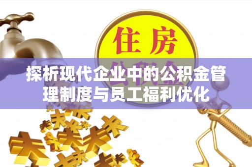 峡江探析现代企业中的公积金管理制度与员工福利优化