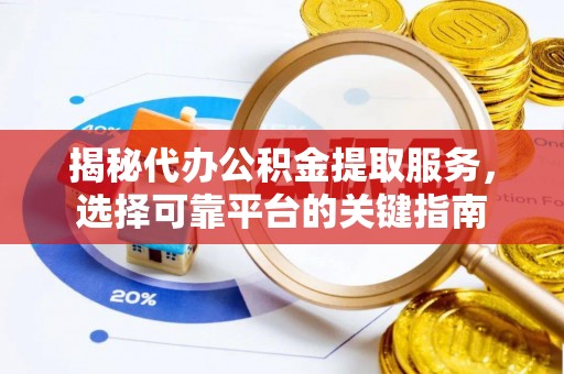峡江揭秘代办公积金提取服务，选择可靠平台的关键指南