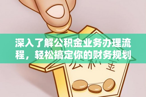 峡江深入了解公积金业务办理流程，轻松搞定你的财务规划