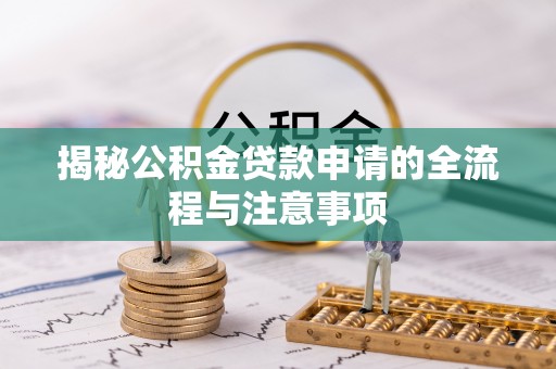 峡江揭秘公积金贷款申请的全流程与注意事项