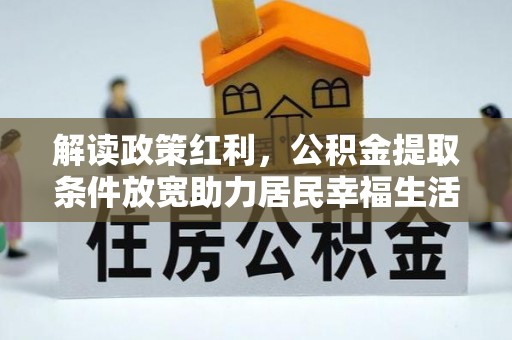 峡江解读政策红利，公积金提取条件放宽助力居民幸福生活