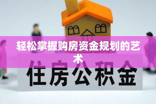 峡江轻松掌握购房资金规划的艺术
