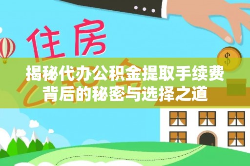 峡江揭秘代办公积金提取手续费背后的秘密与选择之道
