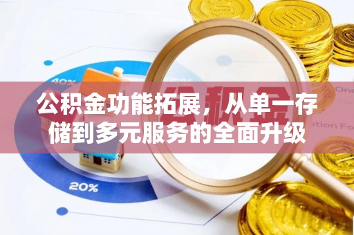 峡江公积金功能拓展，从单一存储到多元服务的全面升级