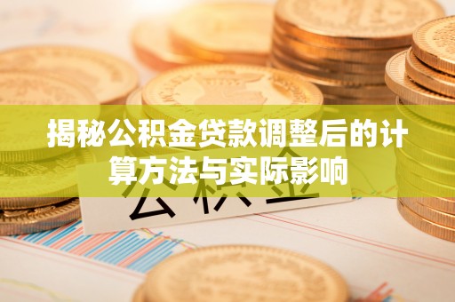 峡江揭秘公积金贷款调整后的计算方法与实际影响