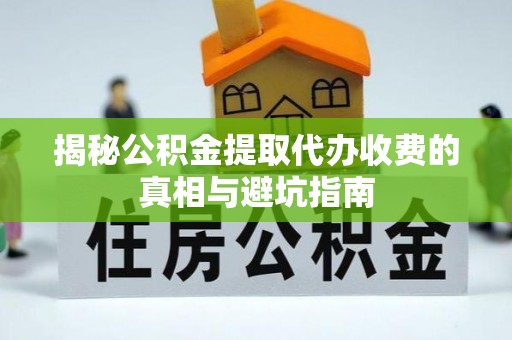 峡江揭秘公积金提取代办收费的真相与避坑指南