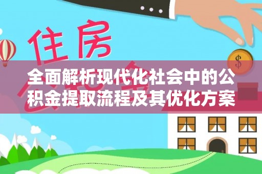 峡江全面解析现代化社会中的公积金提取流程及其优化方案