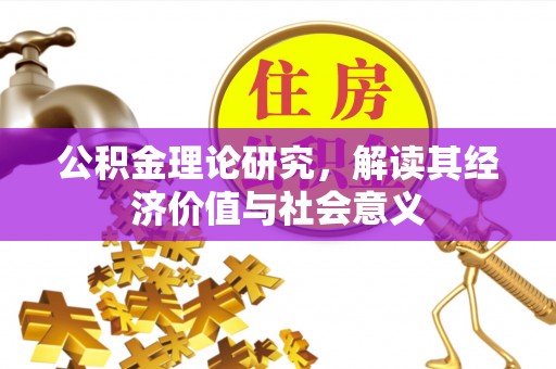 峡江公积金理论研究，解读其经济价值与社会意义