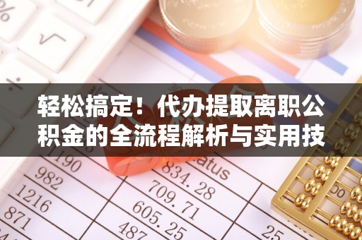 峡江轻松搞定！代办提取离职公积金的全流程解析与实用技巧