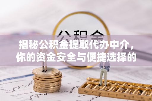 峡江揭秘公积金提取代办中介，你的资金安全与便捷选择的平衡点