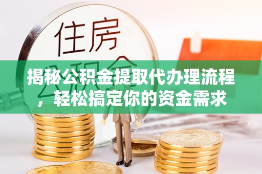 峡江揭秘公积金提取代办理流程，轻松搞定你的资金需求