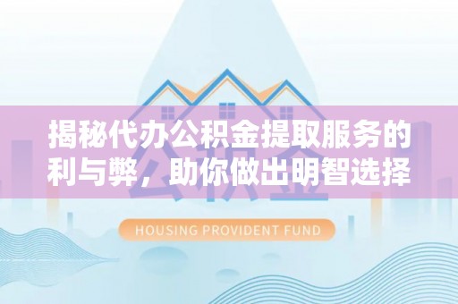 峡江揭秘代办公积金提取服务的利与弊，助你做出明智选择