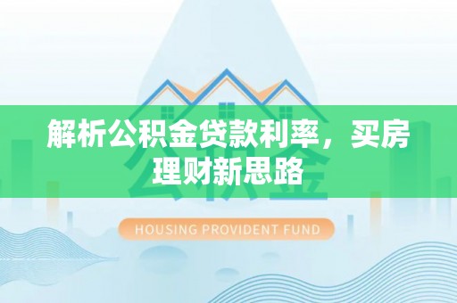 峡江解析公积金贷款利率，买房理财新思路