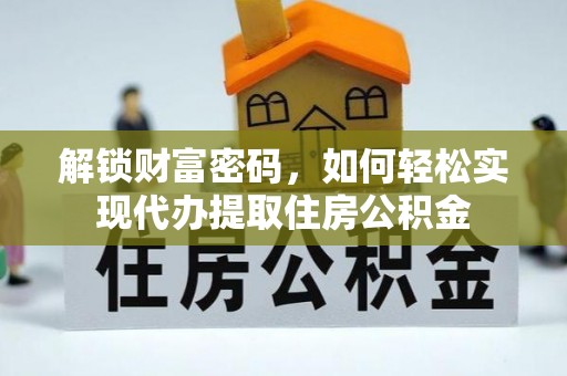 峡江解锁财富密码，如何轻松实现代办提取住房公积金