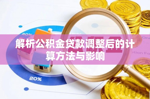 峡江解析公积金贷款调整后的计算方法与影响