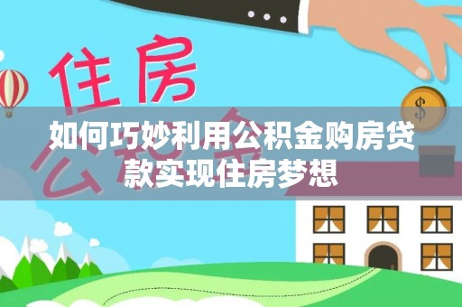 峡江如何巧妙利用公积金购房贷款实现住房梦想