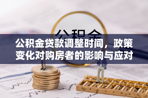 峡江公积金贷款调整时间，政策变化对购房者的影响与应对策略