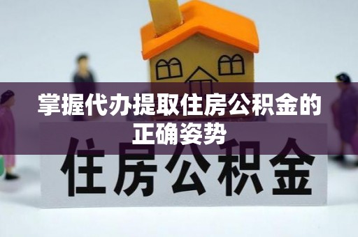 峡江掌握代办提取住房公积金的正确姿势