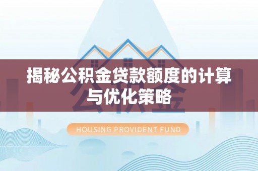 峡江揭秘公积金贷款额度的计算与优化策略