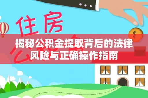 峡江揭秘公积金提取背后的法律风险与正确操作指南