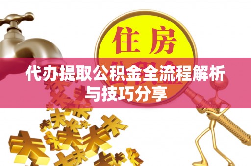 峡江代办提取公积金全流程解析与技巧分享