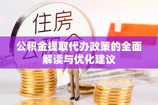 峡江公积金提取代办政策的全面解读与优化建议