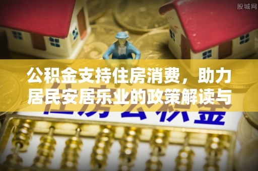 峡江公积金支持住房消费，助力居民安居乐业的政策解读与展望