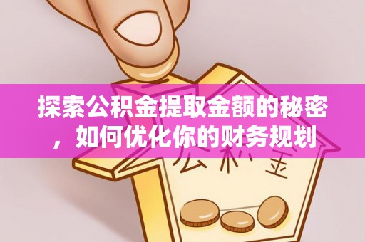 峡江探索公积金提取金额的秘密，如何优化你的财务规划