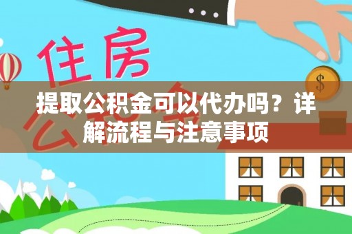 峡江提取公积金可以代办吗？详解流程与注意事项