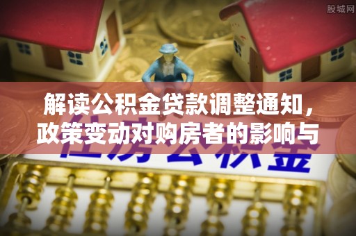峡江解读公积金贷款调整通知，政策变动对购房者的影响与应对策略
