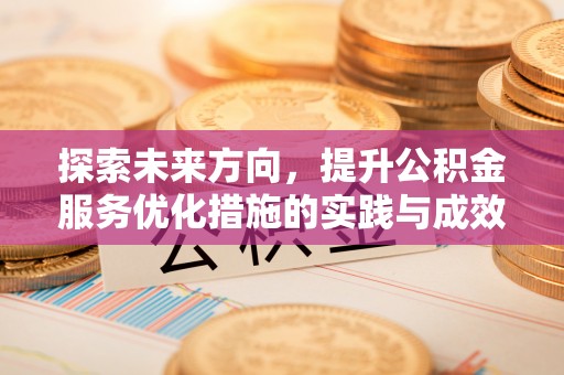 峡江探索未来方向，提升公积金服务优化措施的实践与成效