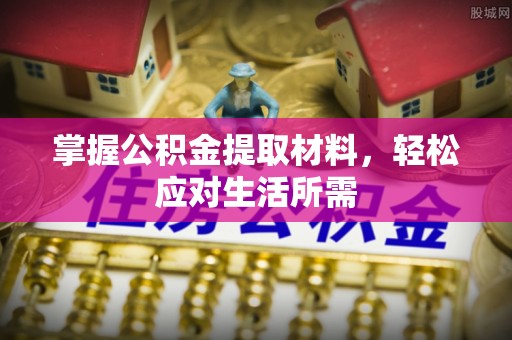 峡江掌握公积金提取材料，轻松应对生活所需