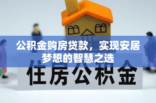 峡江公积金购房贷款，实现安居梦想的智慧之选