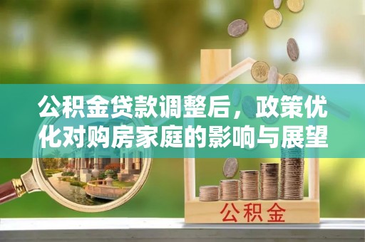 峡江公积金贷款调整后，政策优化对购房家庭的影响与展望