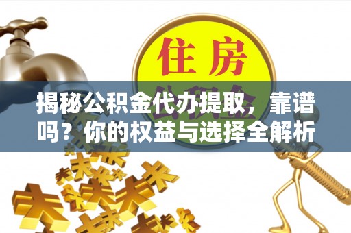 峡江揭秘公积金代办提取，靠谱吗？你的权益与选择全解析