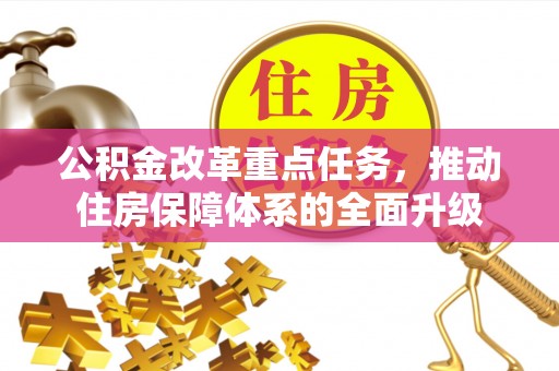 峡江公积金改革重点任务，推动住房保障体系的全面升级