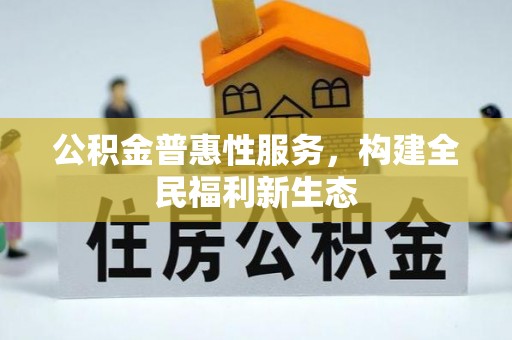 峡江公积金普惠性服务，构建全民福利新生态