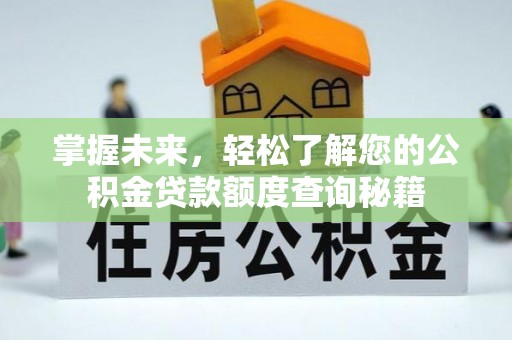 峡江掌握未来，轻松了解您的公积金贷款额度查询秘籍