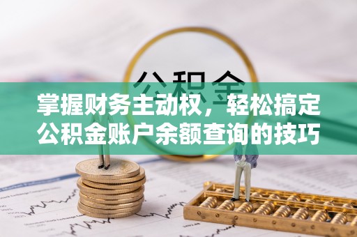 峡江掌握财务主动权，轻松搞定公积金账户余额查询的技巧与方法