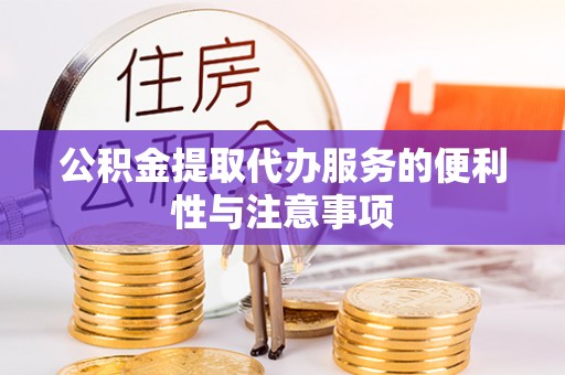 峡江公积金提取代办服务的便利性与注意事项