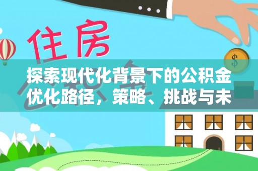 峡江探索现代化背景下的公积金优化路径，策略、挑战与未来展望