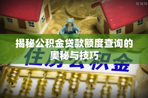峡江揭秘公积金贷款额度查询的奥秘与技巧