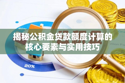 峡江揭秘公积金贷款额度计算的核心要素与实用技巧