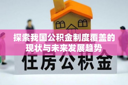 峡江探索我国公积金制度覆盖的现状与未来发展趋势
