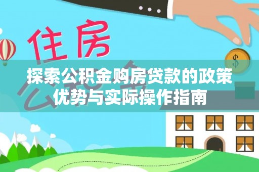 峡江探索公积金购房贷款的政策优势与实际操作指南