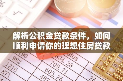 峡江解析公积金贷款条件，如何顺利申请你的理想住房贷款